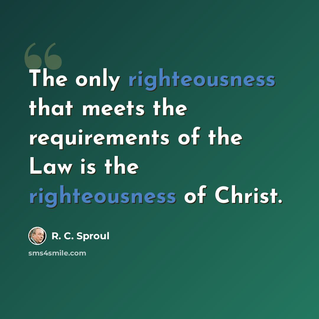 “The only righteousness that meets the requirements of the Law is the righteousness of Christ.” quote by R. C. Sproul
