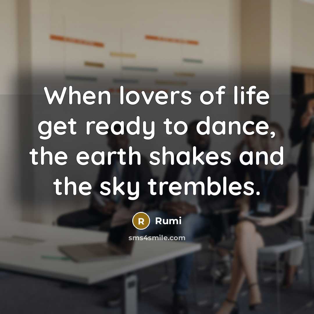 “When lovers of life get ready to dance, the earth shakes and the sky trembles.” quote by Rumi