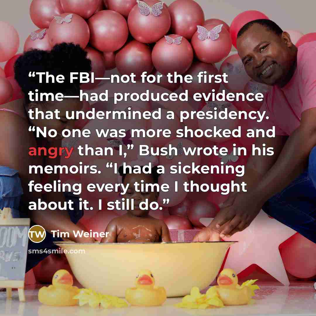 “The FBI—not for the first time—had produced evidence that undermined a presidency. “No one was more shocked and angry than I,” Bush wrote in his memoirs. “I had a sickening feeling every time I thought about it. I still do.” quote by Tim Weiner