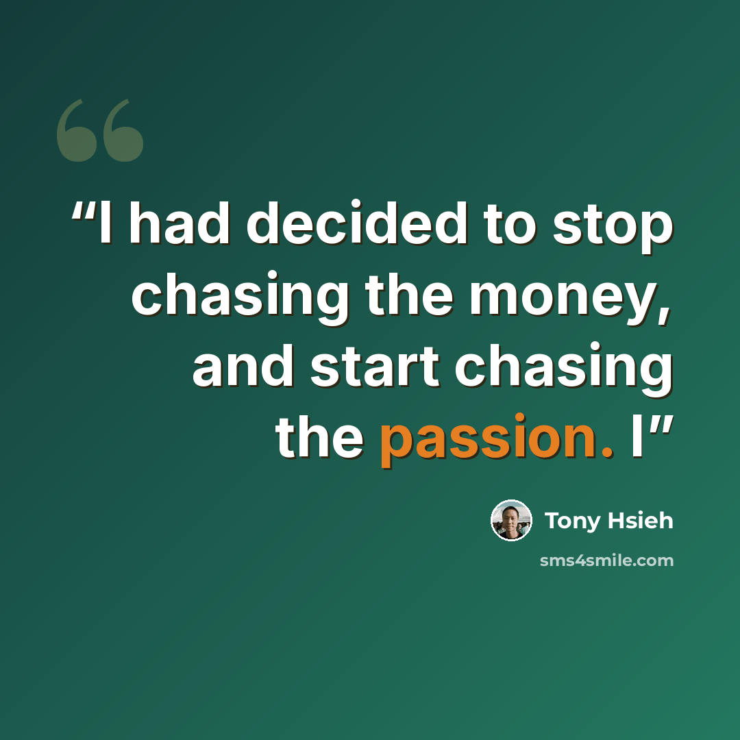 “I had decided to stop chasing the money, and start chasing the passion. I” quote by Tony Hsieh