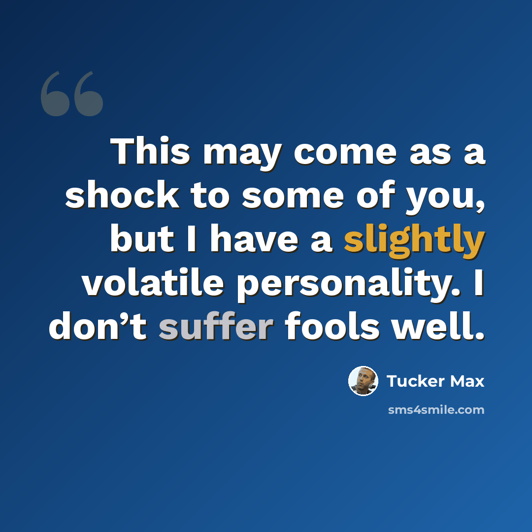 “This may come as a shock to some of you, but I have a slightly volatile personality. I don’t suffer fools well.” quote by Tucker Max