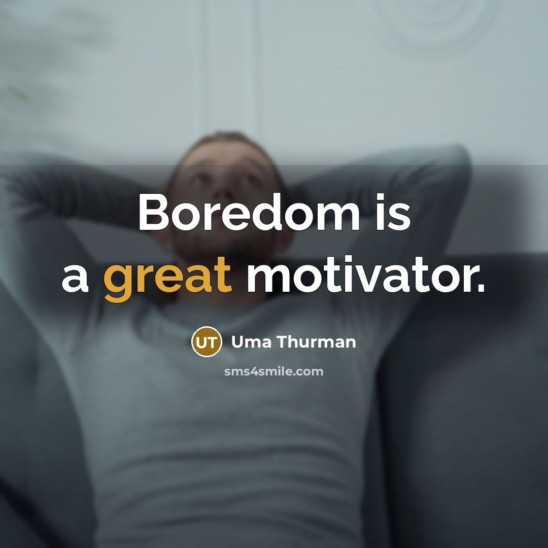 “Boredom is a great motivator.” quote by Uma Thurman