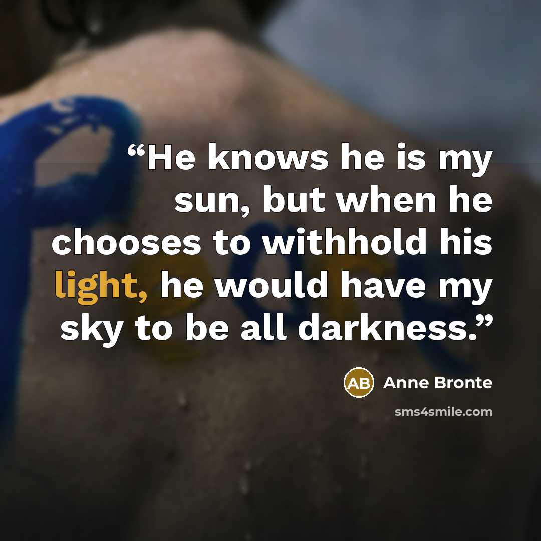 “He knows he is my sun, but when he chooses to withhold his light, he would have my sky to be all darkness.” quote by Anne Brontë
