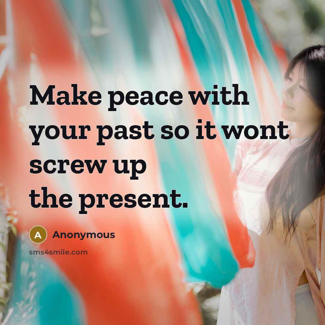 “Make peace with your past so it wont screw up the present.” quote by Anonymous