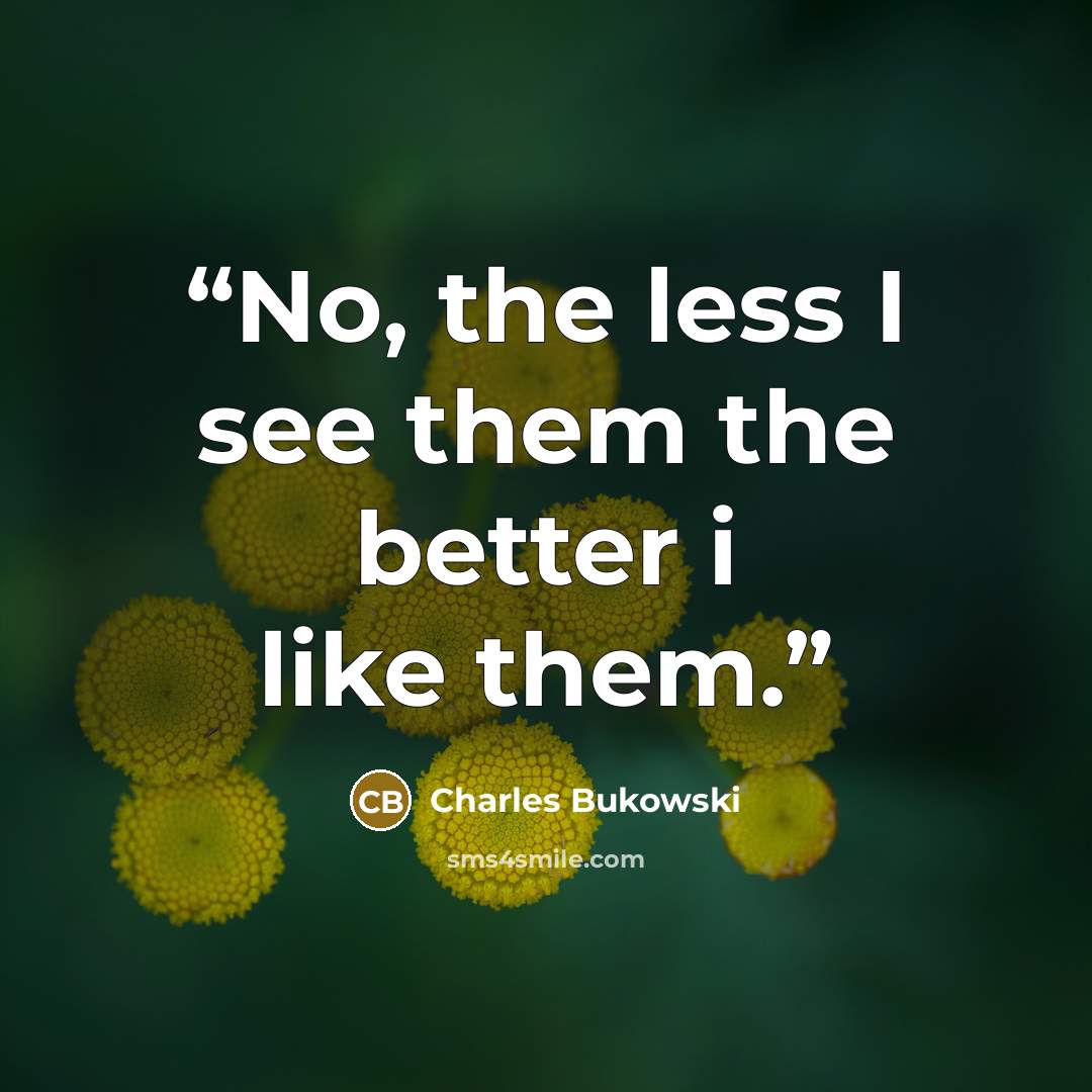 “No, the less I see them the better i like them.” quote by Charles Bukowski