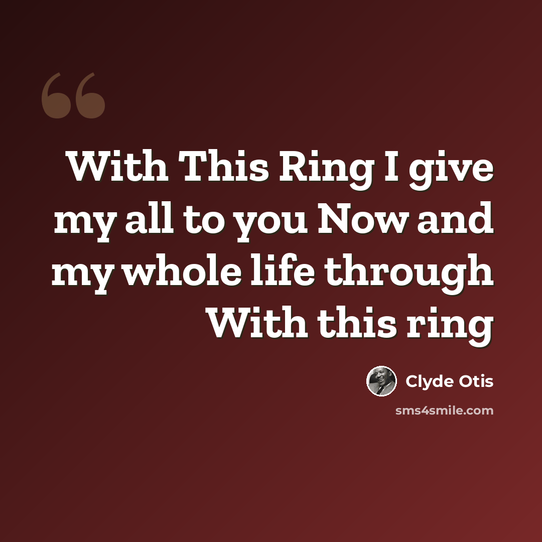 “With This Ring I give my all to you Now and my whole life through With this ring” quote by Clyde Otis