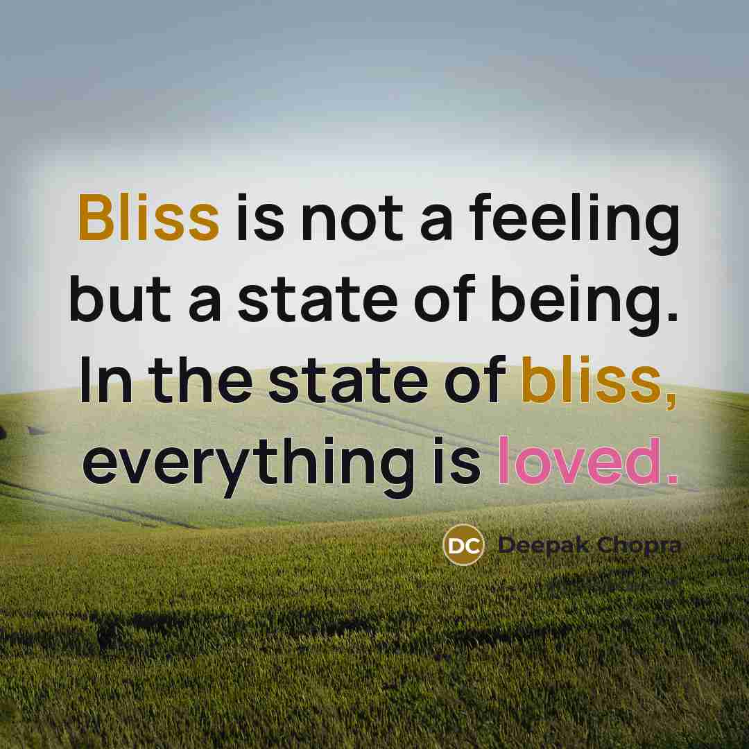 “Bliss is not a feeling but a state of being. In the state of bliss, everything is loved.” quote by Deepak Chopra
