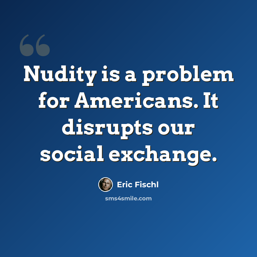“Nudity is a problem for Americans. It disrupts our social exchange.” quote by Eric Fischl