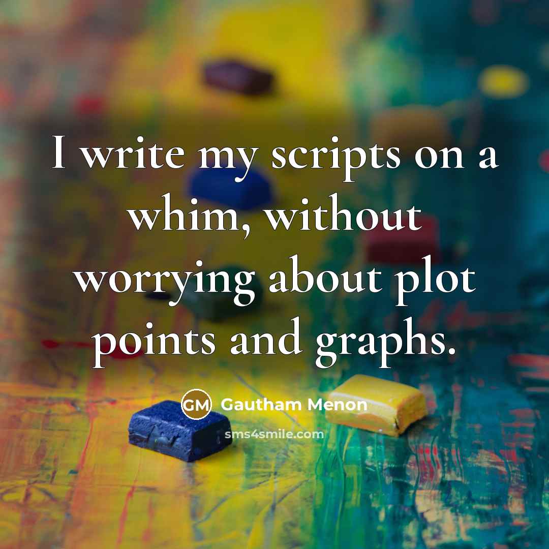 “I write my scripts on a whim, without worrying about plot points and graphs.” quote by Gautham Menon
