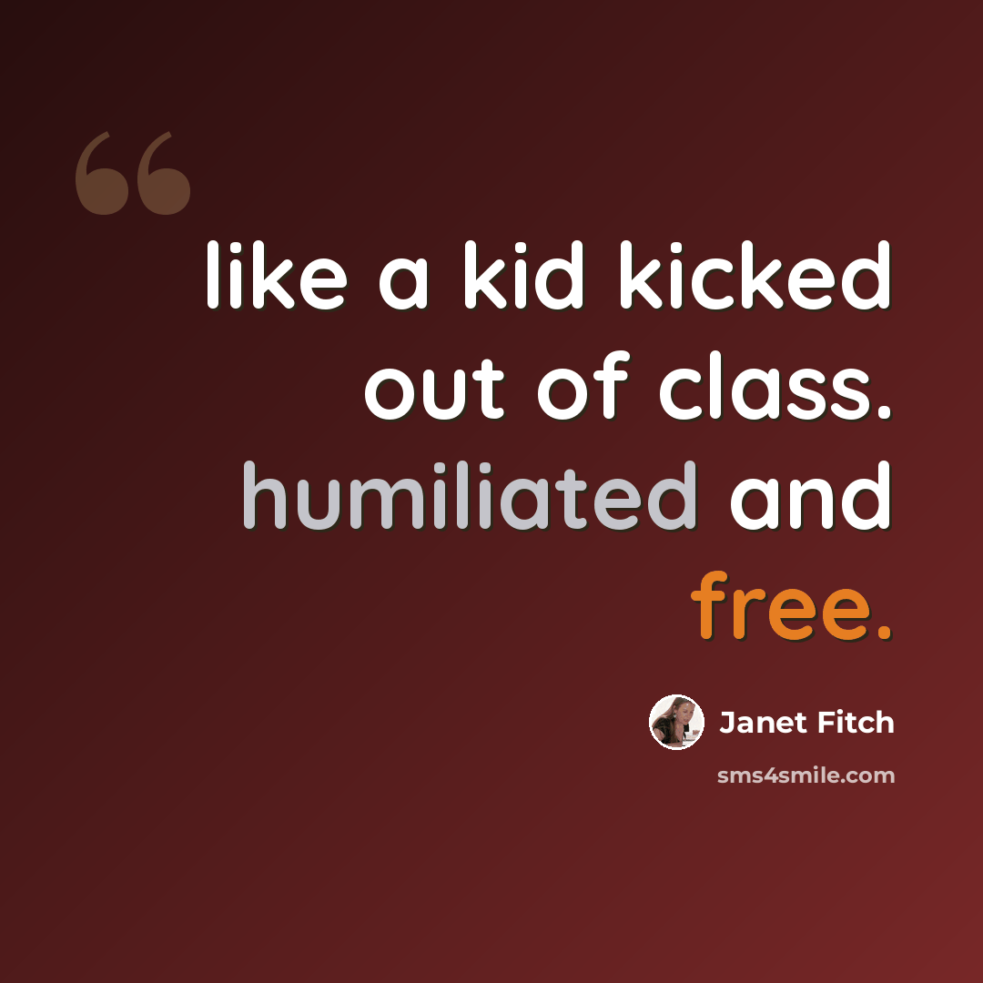 “like a kid kicked out of class. humiliated and free.” quote by Janet Fitch