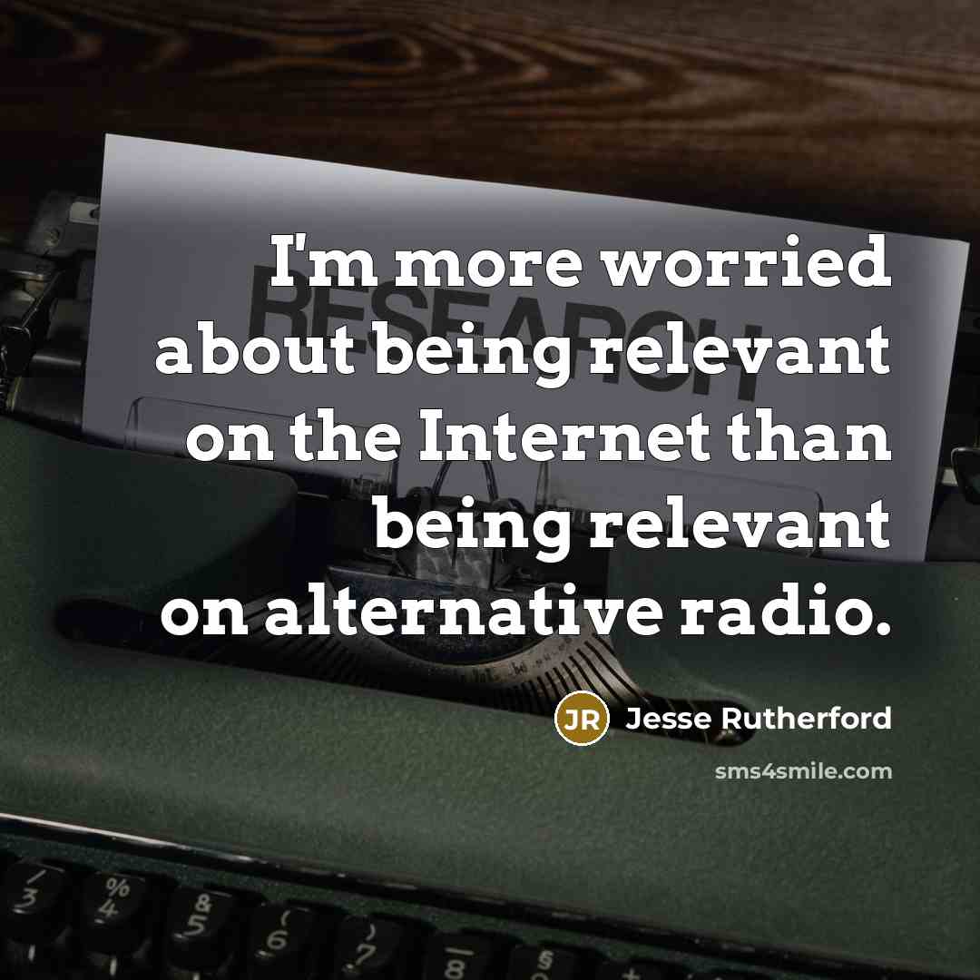 “I'm more worried about being relevant on the Internet than being relevant on alternative radio.” quote by Jesse Rutherford