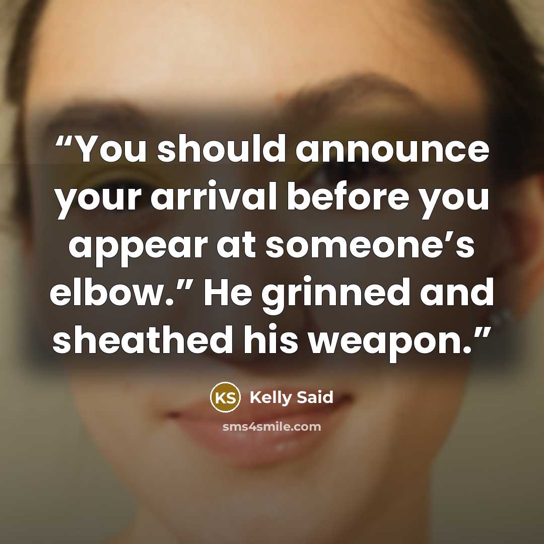 “You should announce your arrival before you appear at someone’s elbow.” He grinned and sheathed his weapon.” quote by Kelly Said
