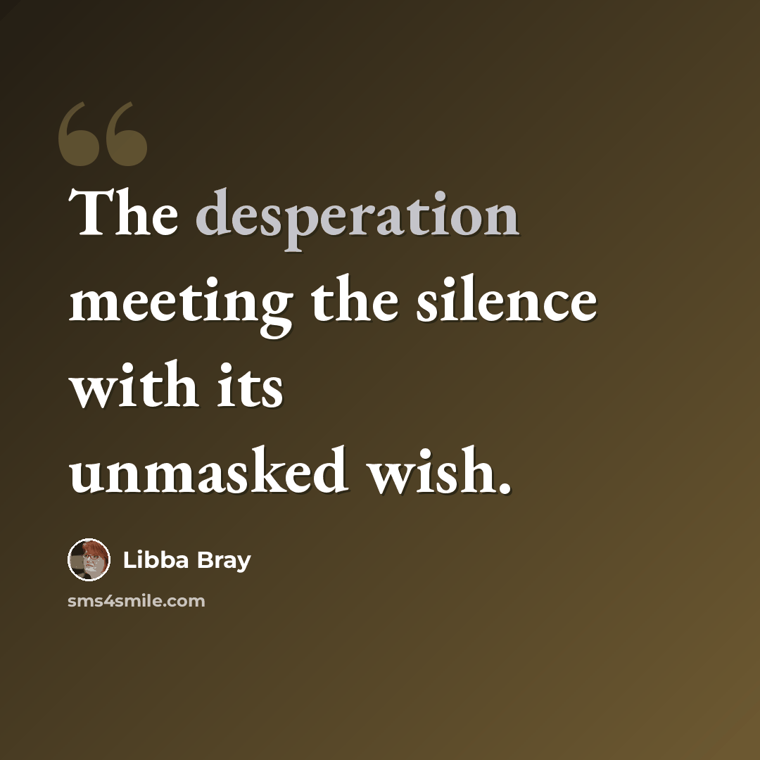 “The desperation meeting the silence with its unmasked wish.” quote by Libba Bray