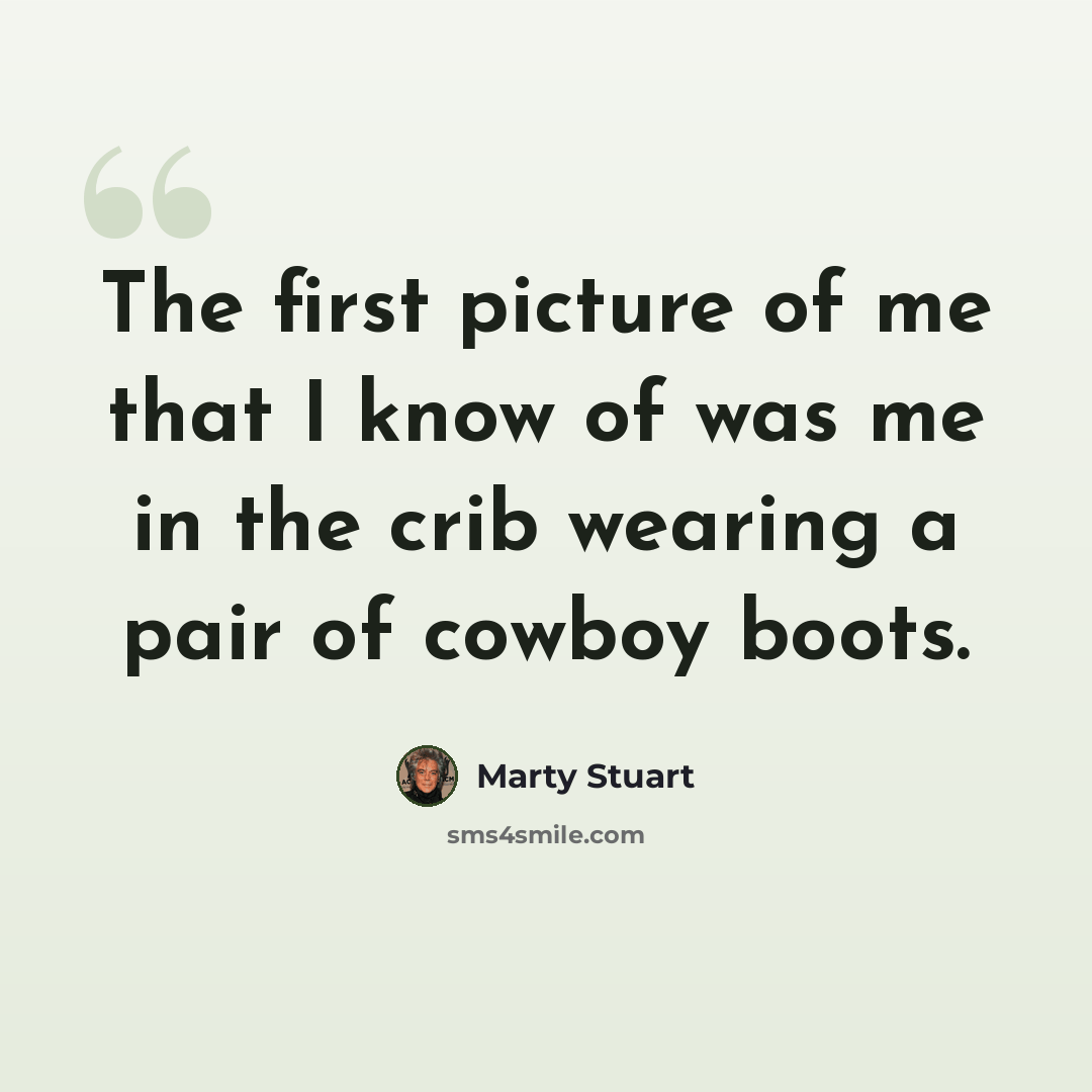 “The first picture of me that I know of was me in the crib wearing a pair of cowboy boots.” quote by Marty Stuart