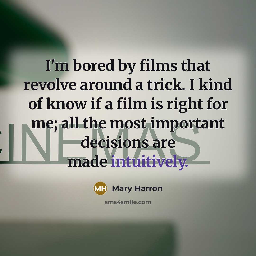 “I'm bored by films that revolve around a trick. I kind of know if a film is right for me; all the most important decisions are made intuitively.” quote by Mary Harron