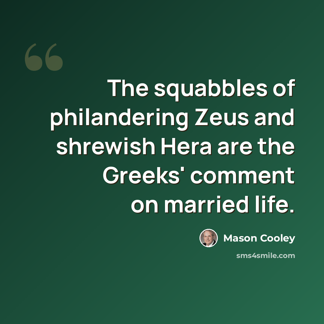 “The squabbles of philandering Zeus and shrewish Hera are the Greeks' comment on married life.” quote by Mason Cooley