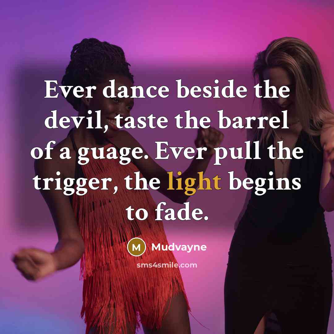 “Ever dance beside the devil, taste the barrel of a guage. Ever pull the trigger, the light begins to fade.” quote by Mudvayne