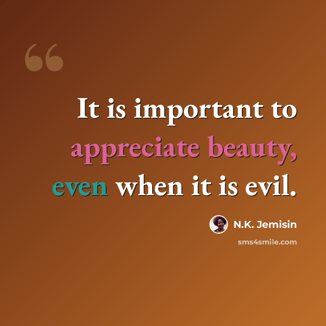 “It is important to appreciate beauty, even when it is evil.” quote by N.K. Jemisin