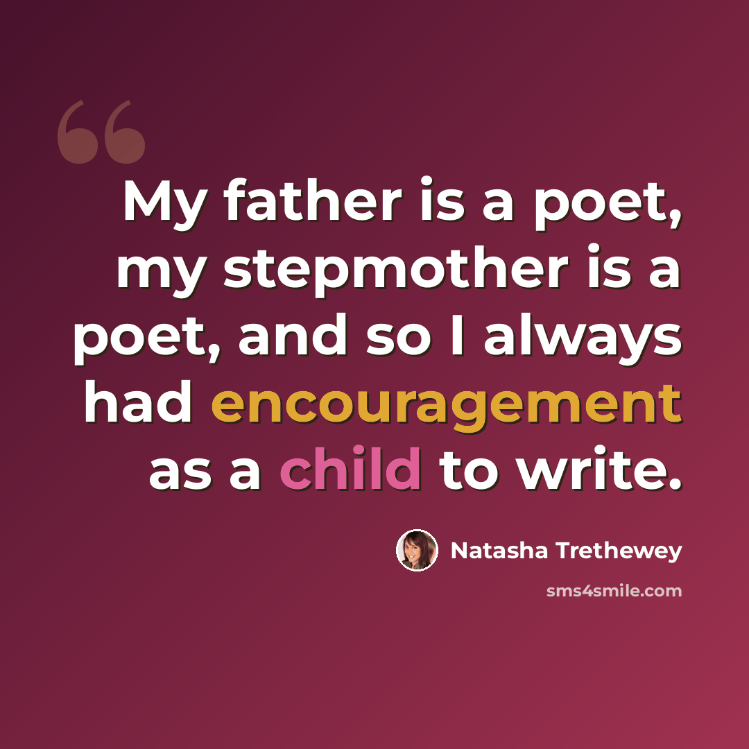 “My father is a poet, my stepmother is a poet, and so I always had encouragement as a child to write.” quote by Natasha Trethewey