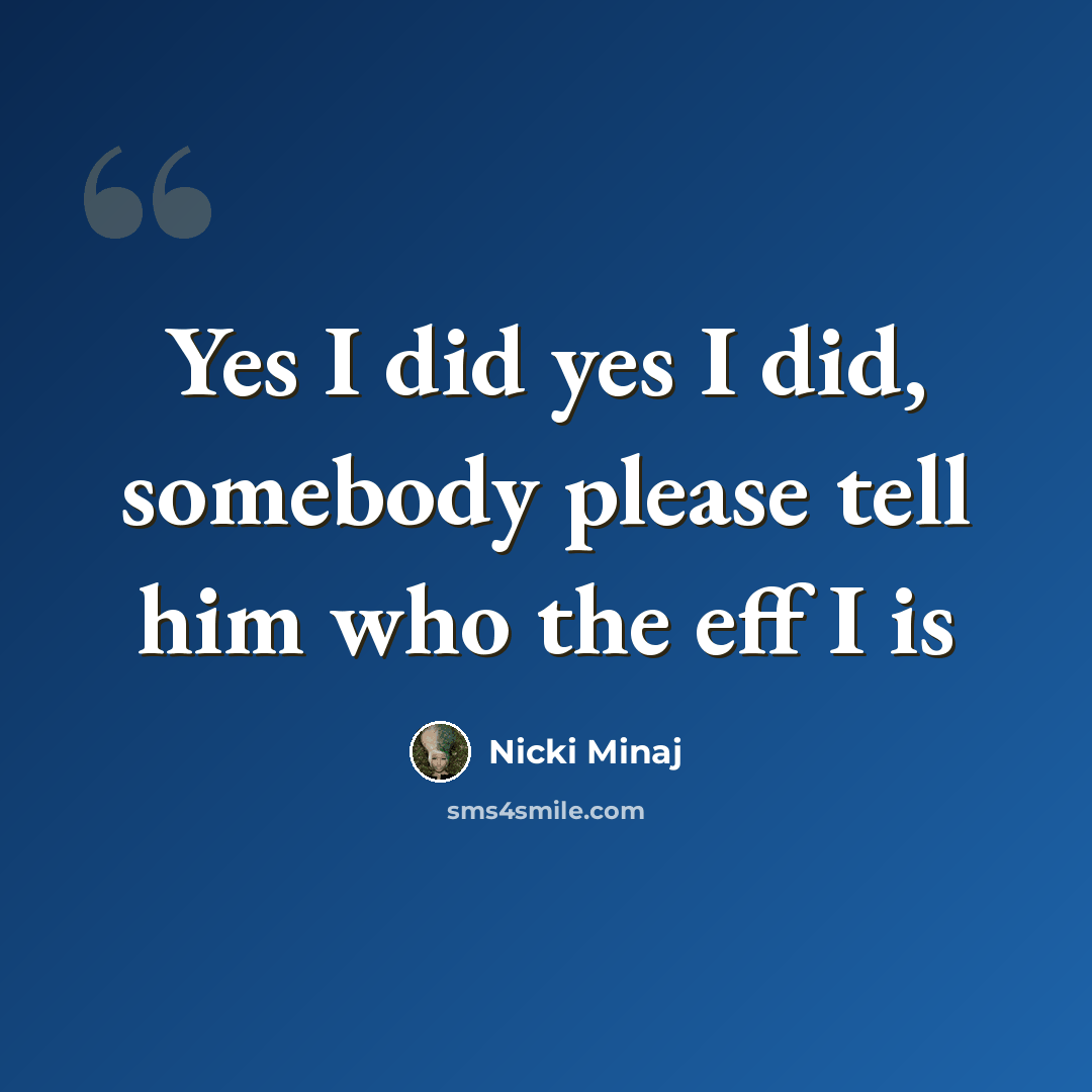 “Yes I did yes I did, somebody please tell him who the eff I is” quote by Nicki Minaj