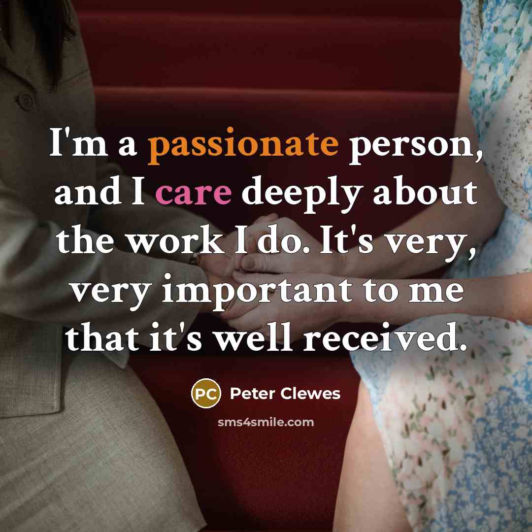 “I'm a passionate person, and I care deeply about the work I do. It's very, very important to me that it's well received.” quote by Peter Clewes