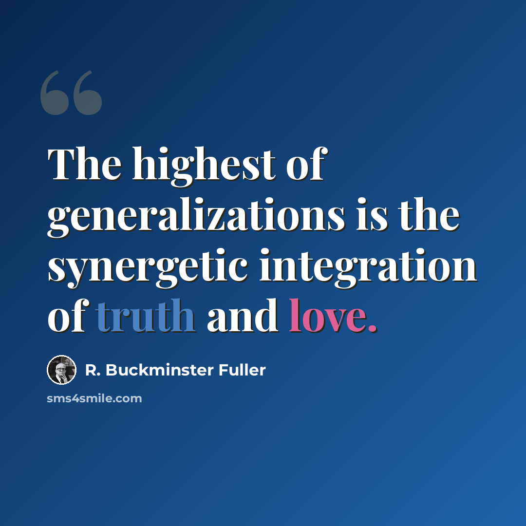 “The highest of generalizations is the synergetic integration of truth and love.” quote by R. Buckminster Fuller