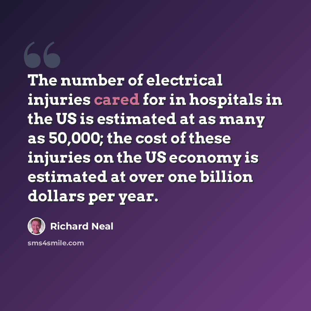 “The number of electrical injuries cared for in hospitals in the US is estimated at as many as 50,000; the cost of these injuries on the US economy is estimated at over one billion dollars per year.” quote by Richard Neal