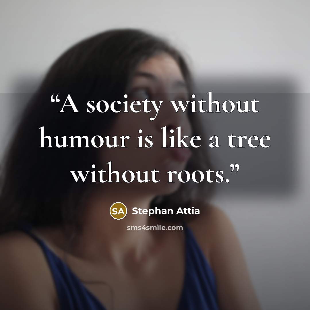 “A society without humour is like a tree without roots.” quote by Stephan Attia