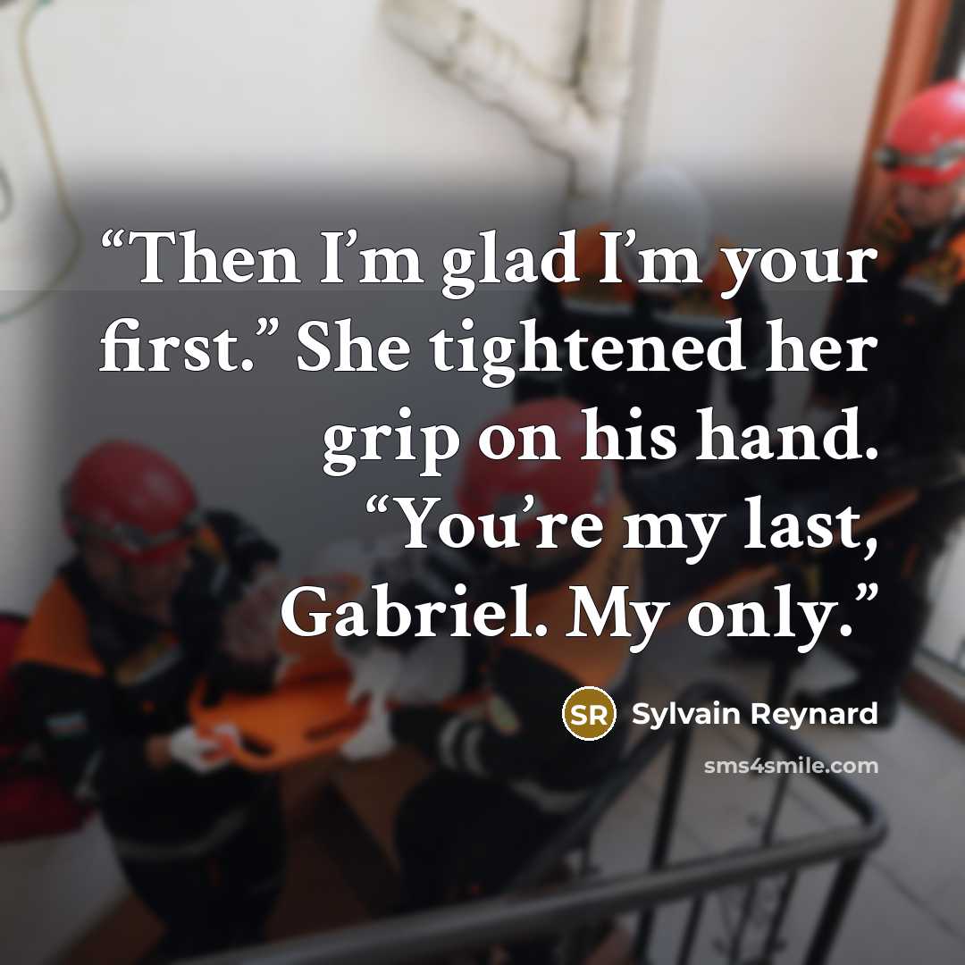 “Then I’m glad I’m your first.” She tightened her grip on his hand. “You’re my last, Gabriel. My only.” quote by Sylvain Reynard