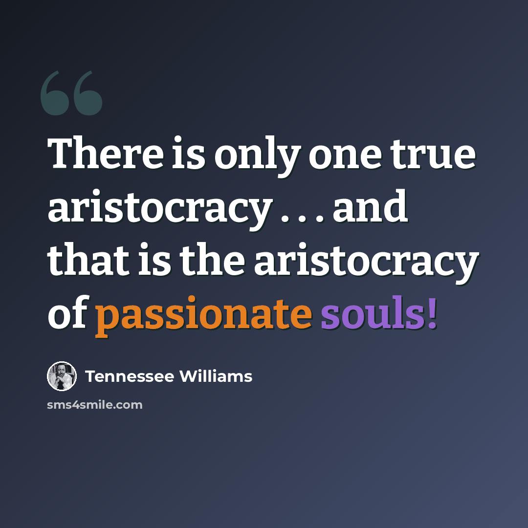 “There is only one true aristocracy . . . and that is the aristocracy of passionate souls!” quote by Tennessee Williams