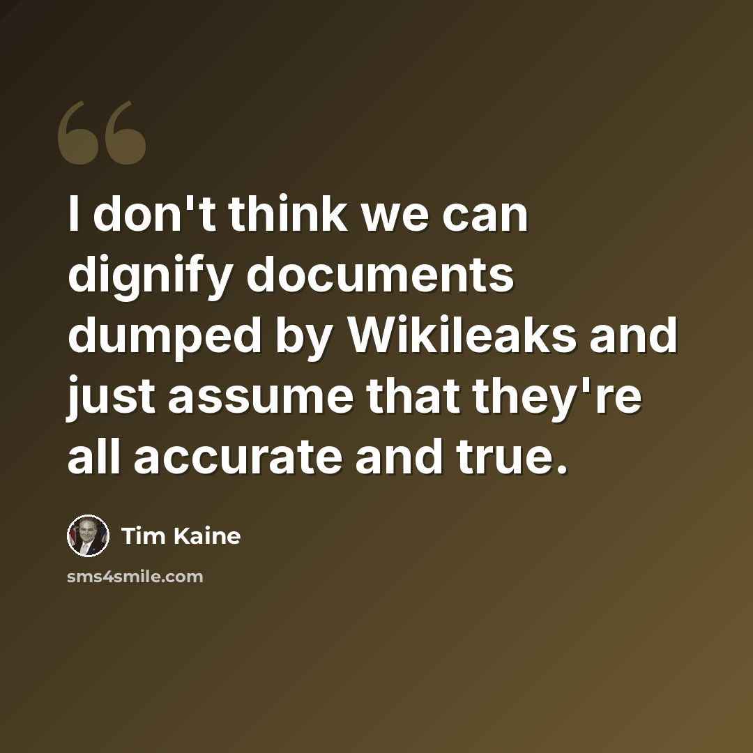 “I don't think we can dignify documents dumped by Wikileaks and just assume that they're all accurate and true.” quote by Tim Kaine