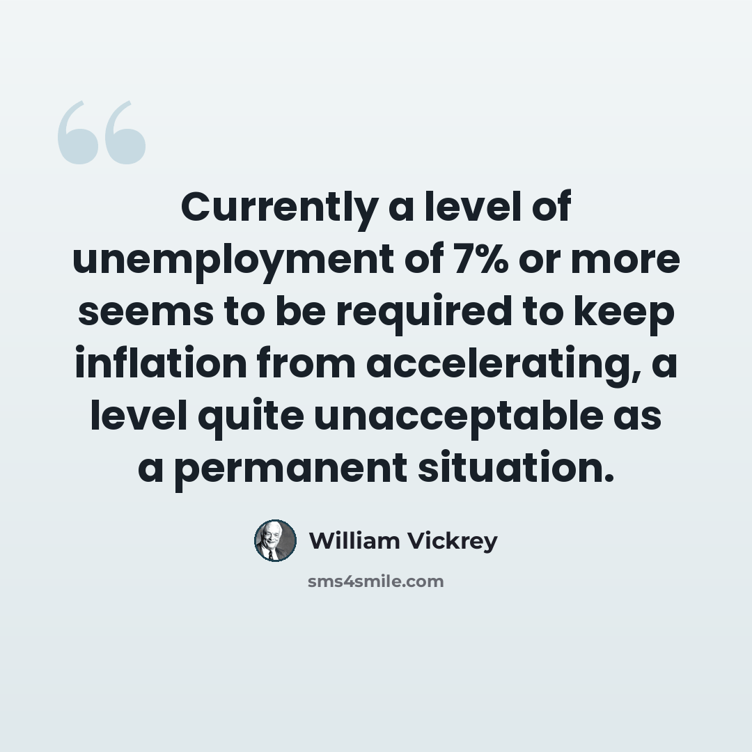 “Currently a level of unemployment of 7% or more seems to be required to keep inflation from accelerating, a level quite unacceptable as a permanent situation.” quote by William Vickrey