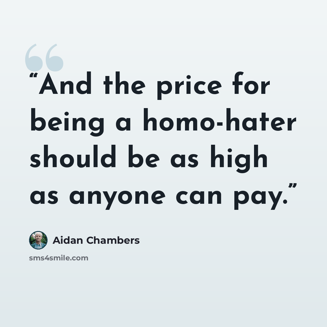 “And the price for being a homo-hater should be as high as anyone can pay.” quote by Aidan Chambers