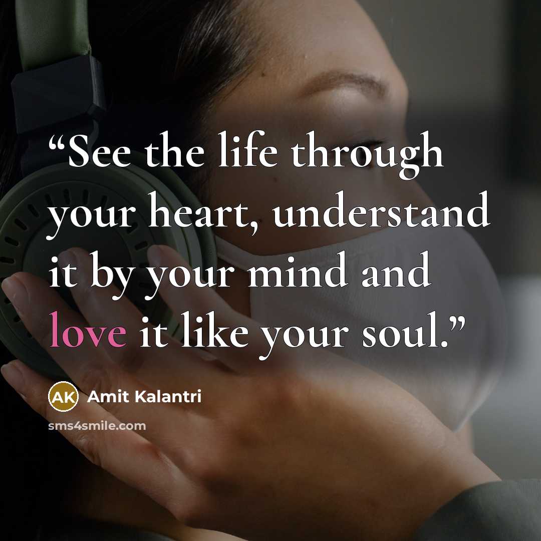 “See the life through your heart, understand it by your mind and love it like your soul.” quote by Amit Kalantri