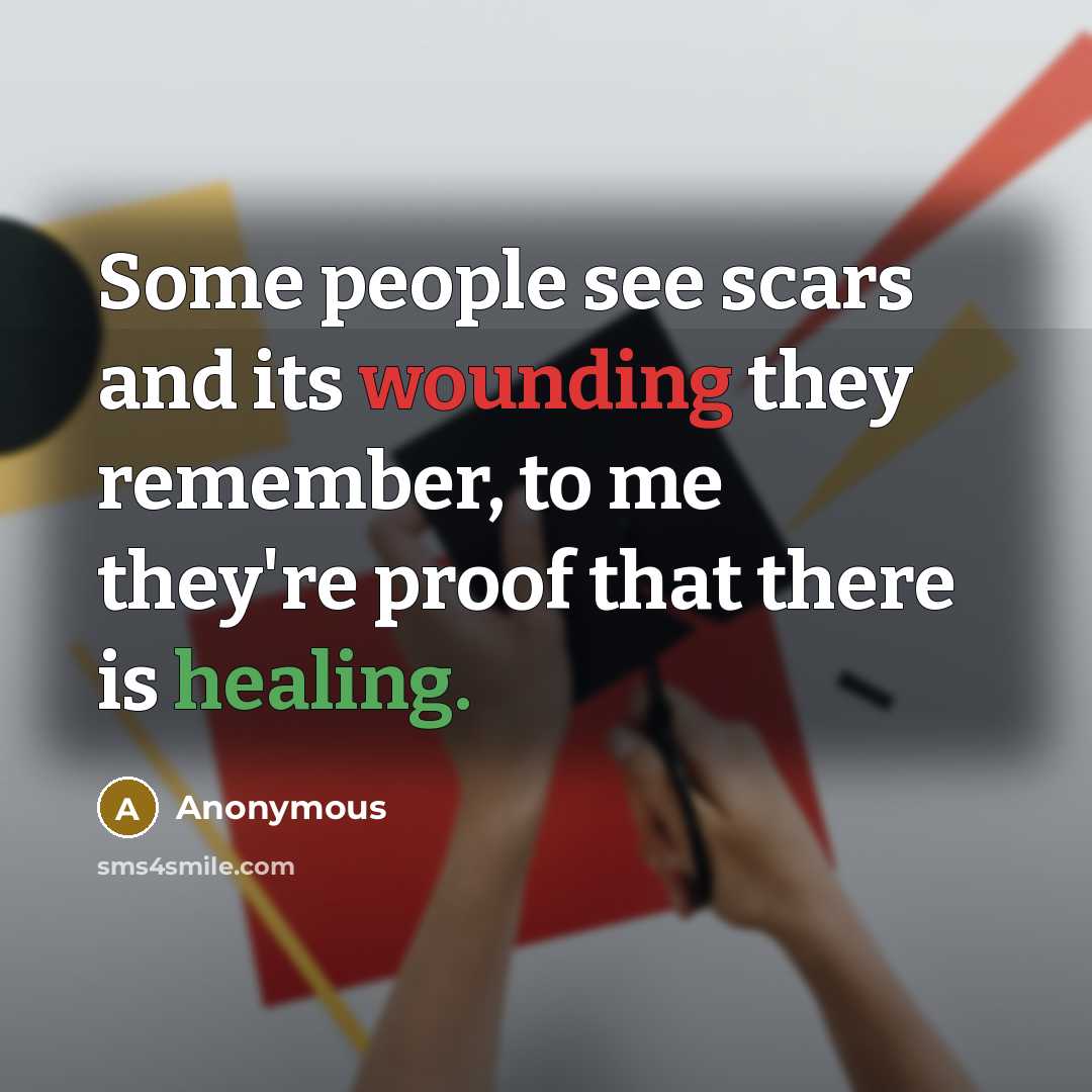 “Some people see scars and its wounding they remember, to me they're proof that there is healing.” quote by Anonymous