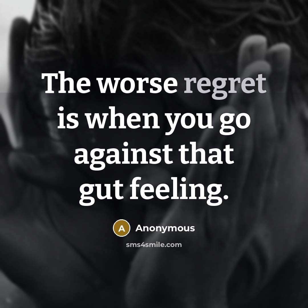 “The worse regret is when you go against that gut feeling.” quote by Anonymous