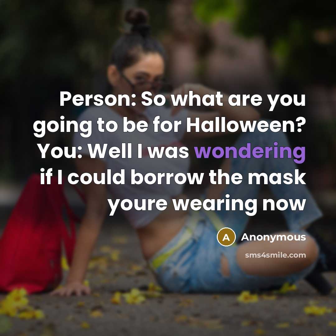 “Person: So what are you going to be for Halloween? You: Well I was wondering if I could borrow the mask youre wearing now” quote by Anonymous