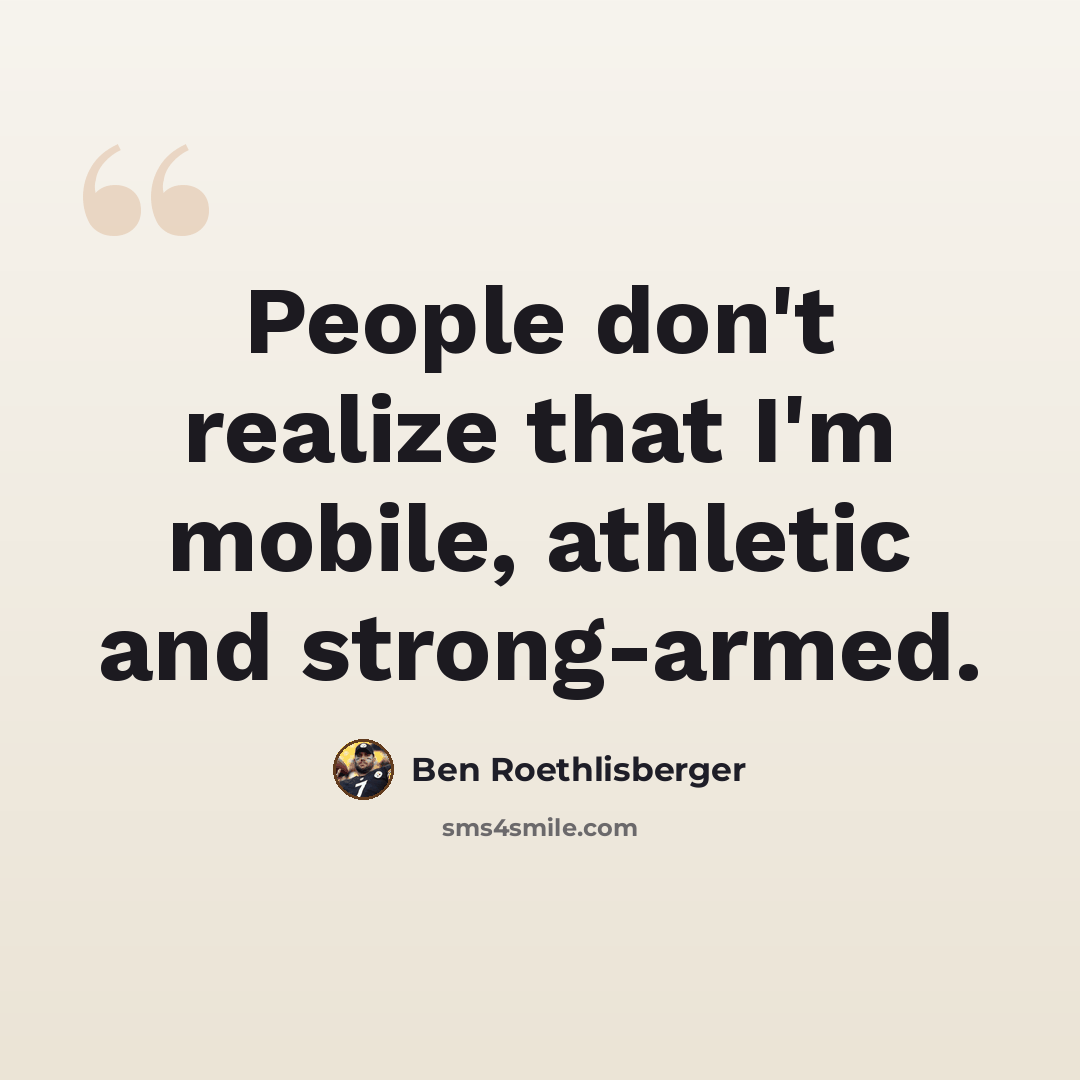 “People don't realize that I'm mobile, athletic and strong-armed.” quote by Ben Roethlisberger