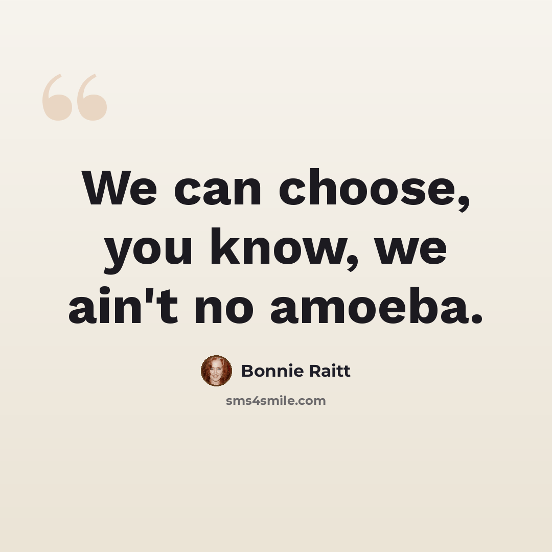 “We can choose, you know, we ain't no amoeba.” quote by Bonnie Raitt