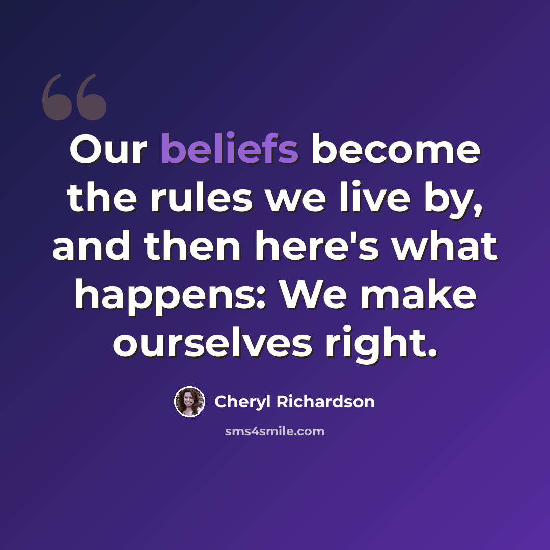 “Our beliefs become the rules we live by, and then here's what happens: We make ourselves right.” quote by Cheryl Richardson