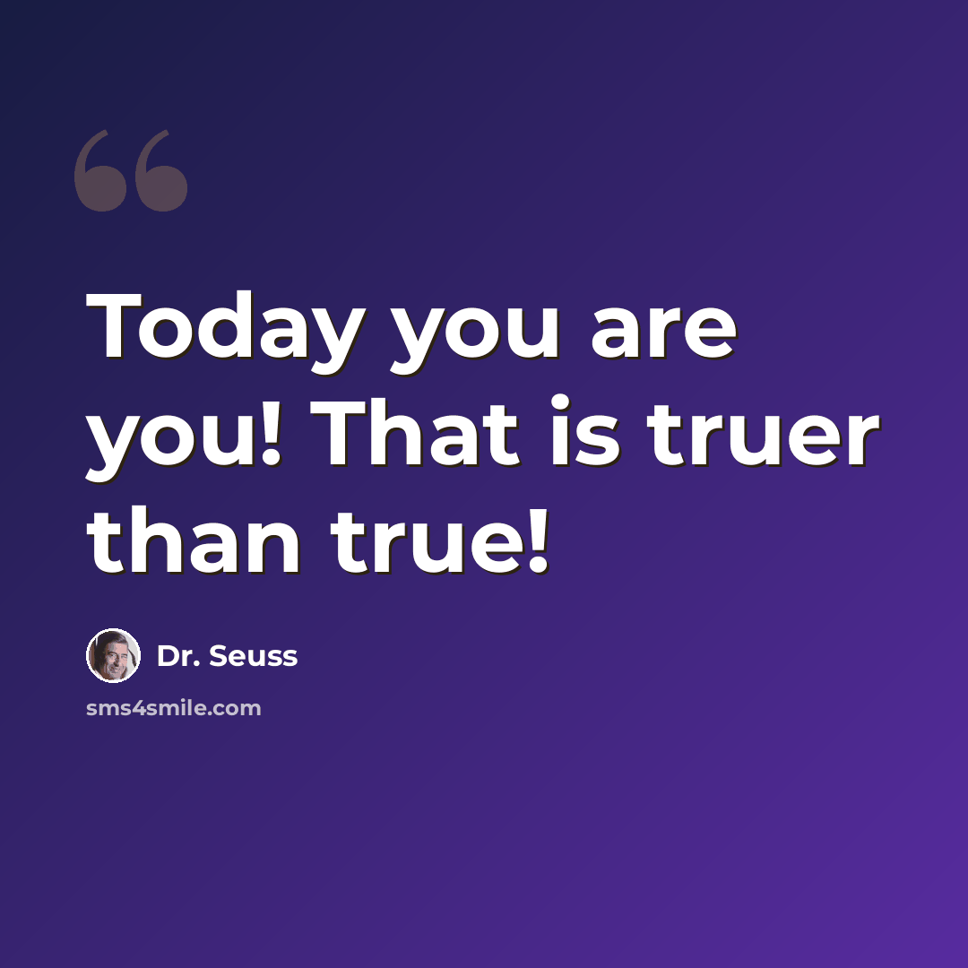 “Today you are you! That is truer than true!” quote by Dr. Seuss