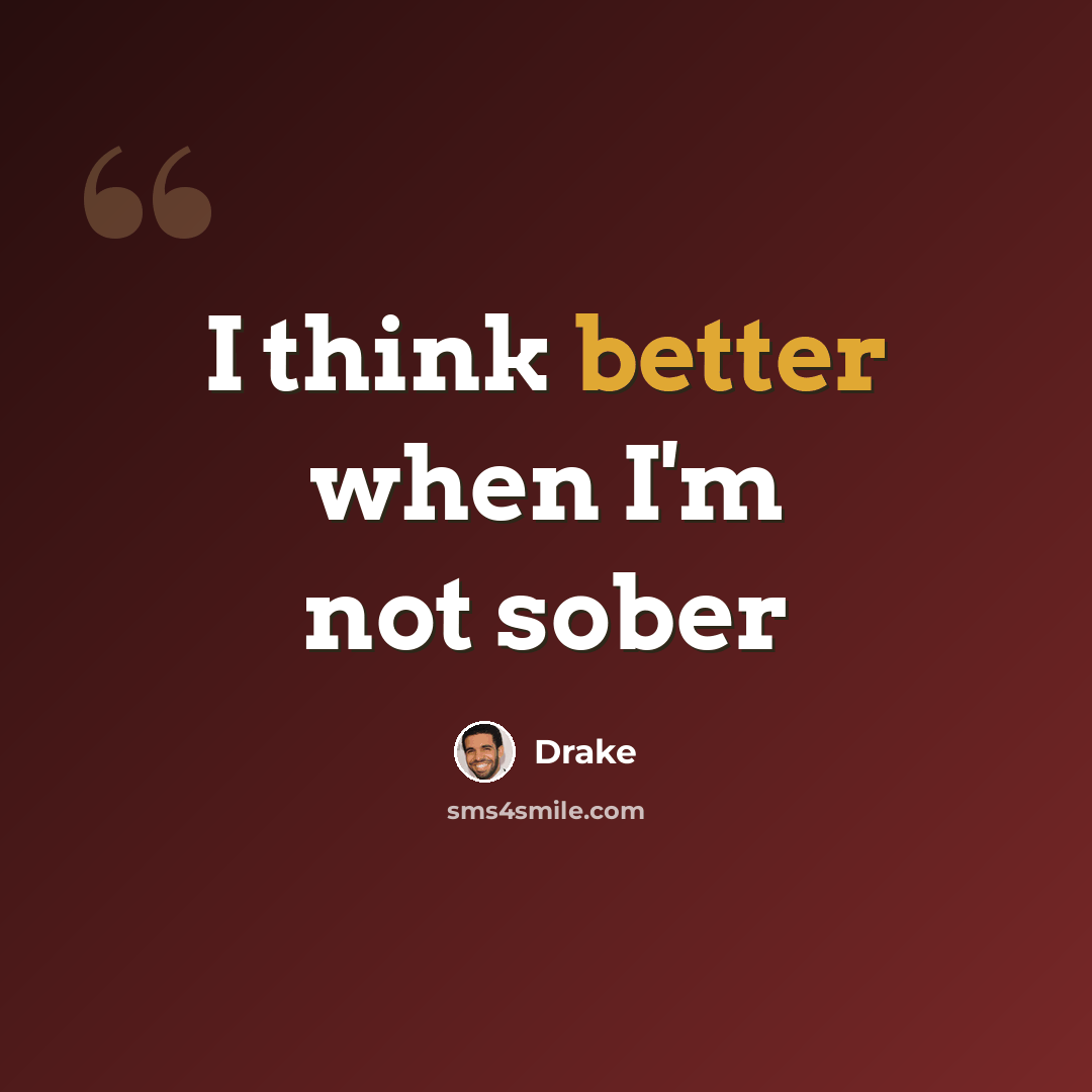“I think better when I'm not sober” quote by Drake