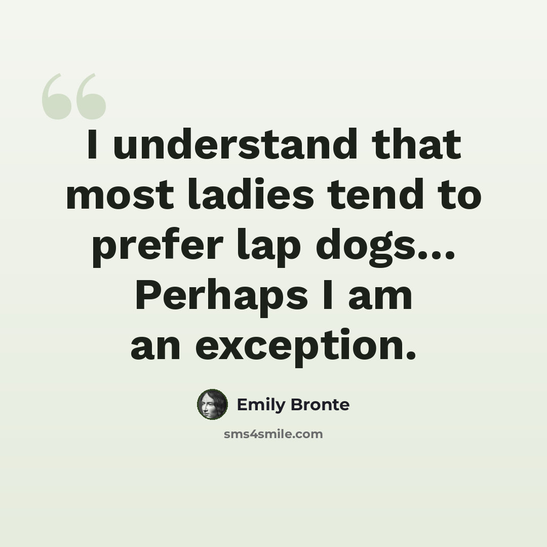 “I understand that most ladies tend to prefer lap dogs… Perhaps I am an exception.” quote by Emily Bronte