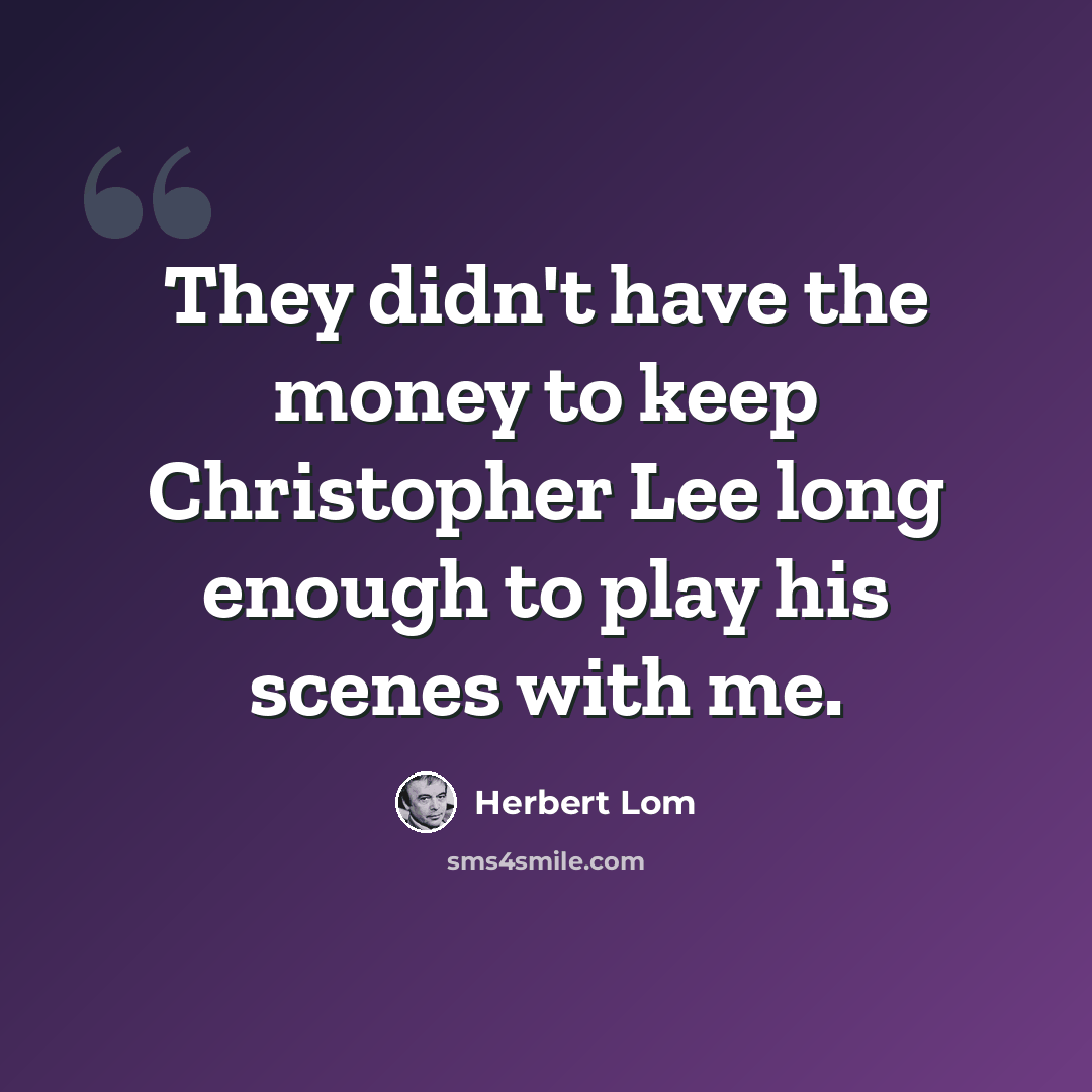 “They didn't have the money to keep Christopher Lee long enough to play his scenes with me.” quote by Herbert Lom