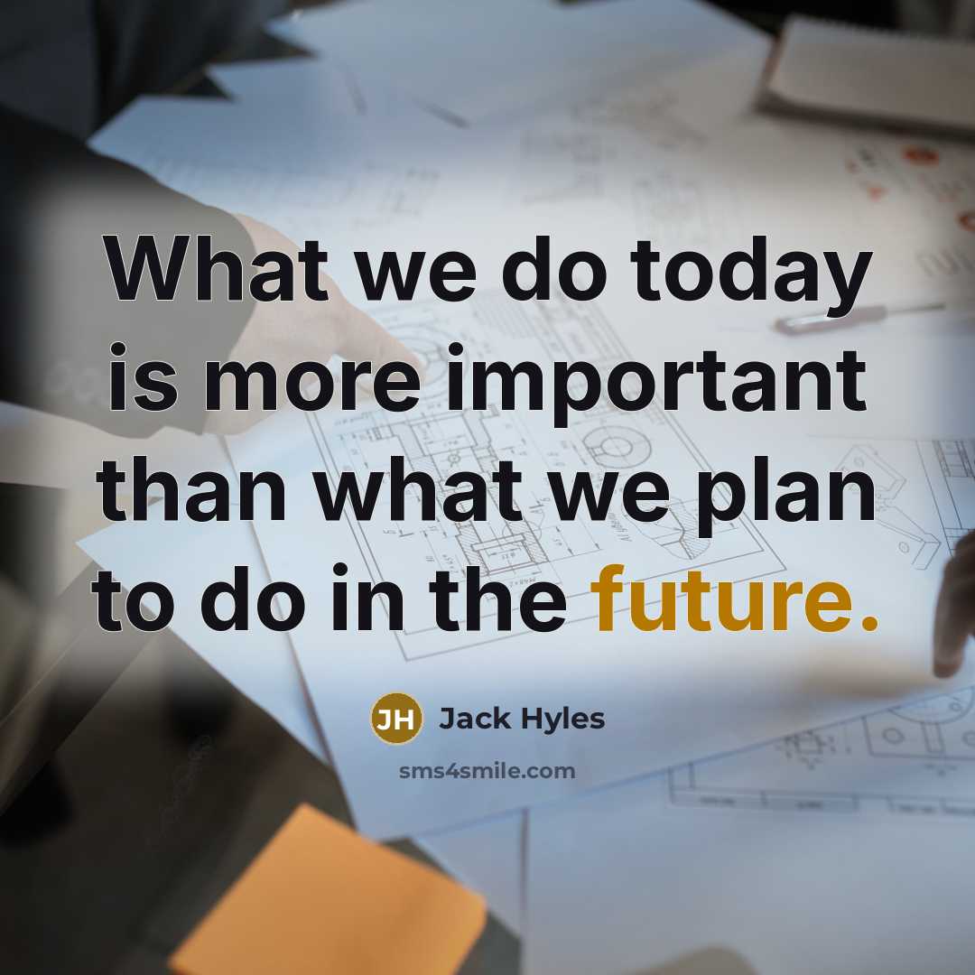“What we do today is more important than what we plan to do in the future.” quote by Jack Hyles