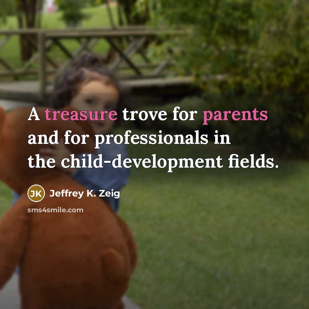 “A treasure trove for parents and for professionals in the child-development fields.” quote by Jeffrey K. Zeig