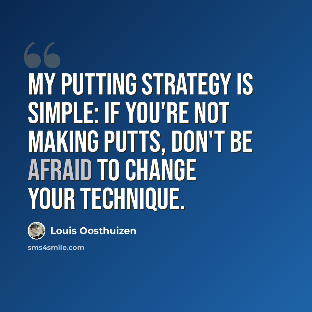 “My putting strategy is simple: If you're not making putts, don't be afraid to change your technique.” quote by Louis Oosthuizen
