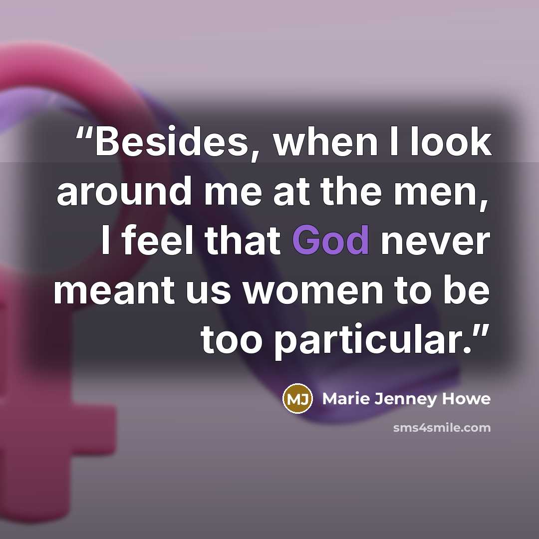 “Besides, when I look around me at the men, I feel that God never meant us women to be too particular.” quote by Marie Jenney Howe