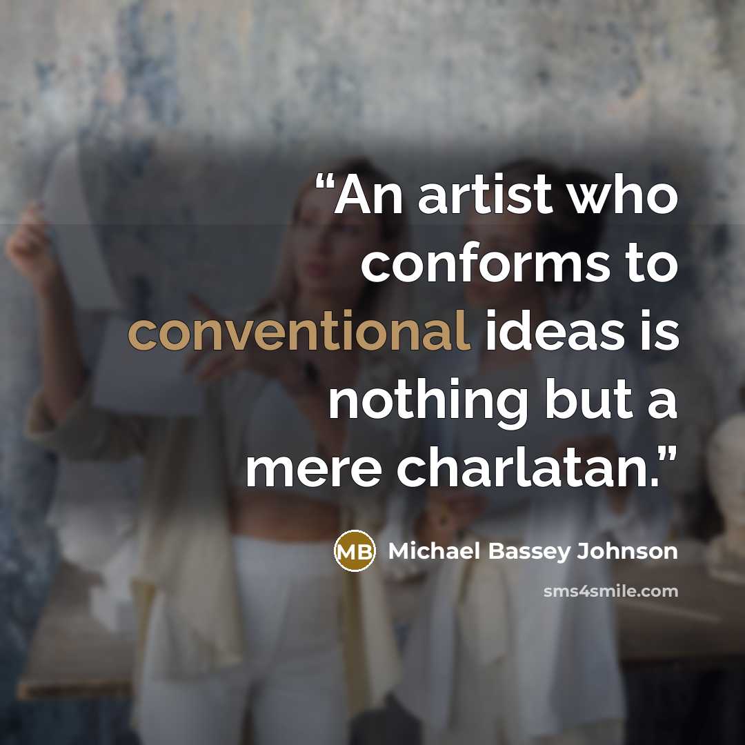 “An artist who conforms to conventional ideas is nothing but a mere charlatan.” quote by Michael Bassey Johnson