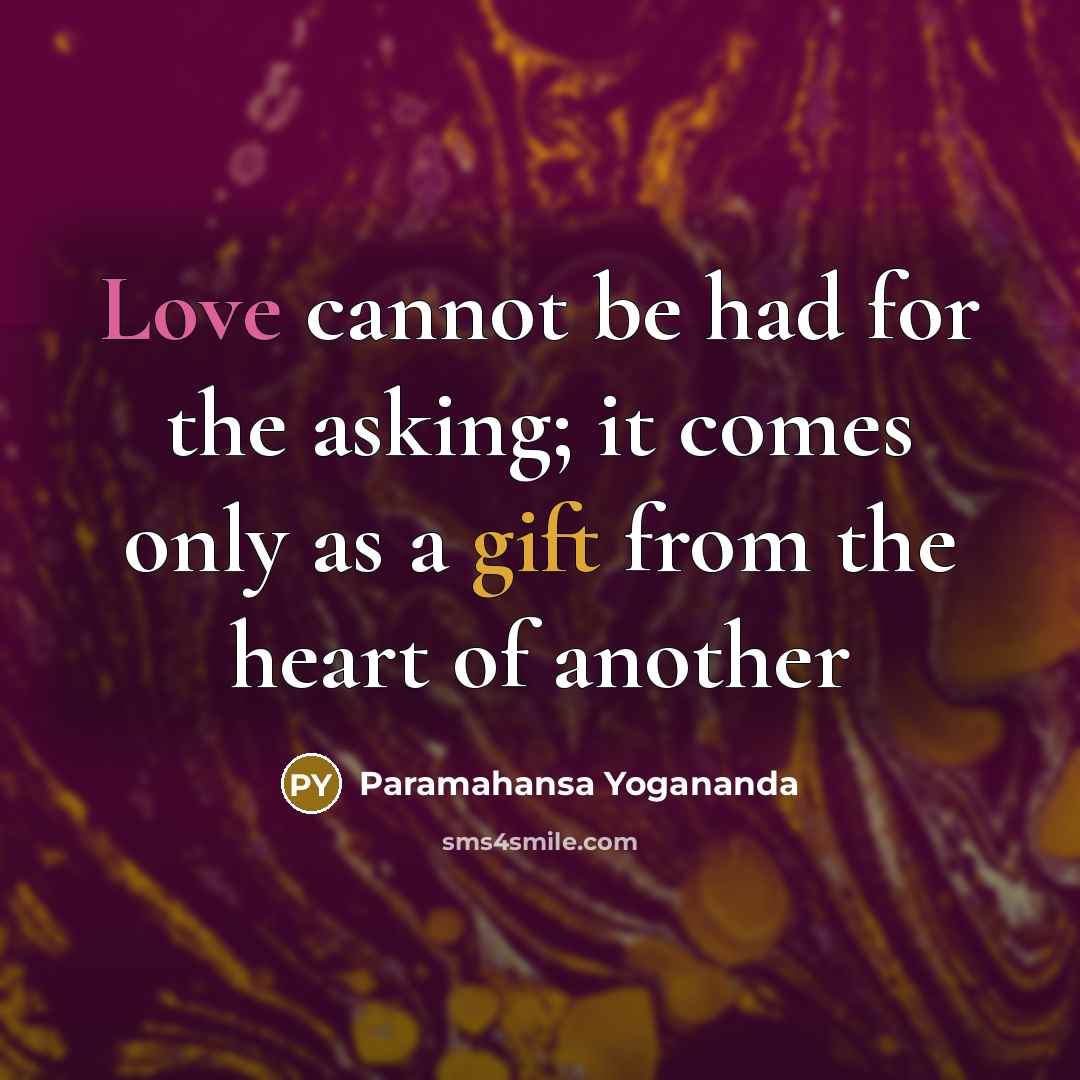 “Love cannot be had for the asking; it comes only as a gift from the heart of another” quote by Paramahansa Yogananda